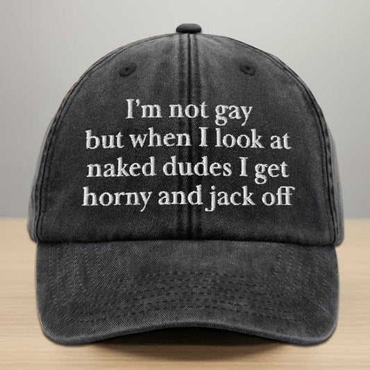 I'm Not Gay But When I Look At Naked Dudes I Get Horny And Jack Off Embroidered Washed Denim Cap