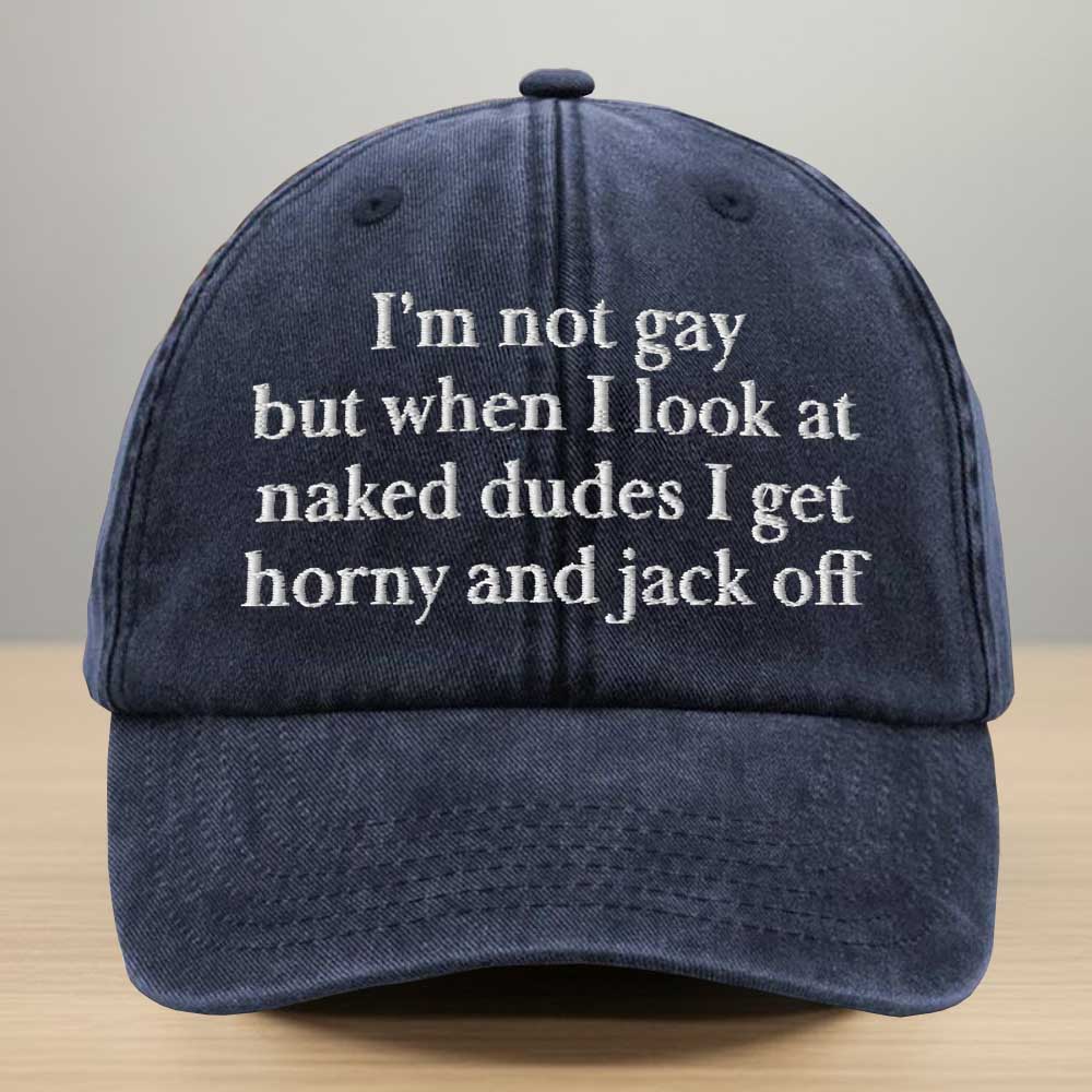 I'm Not Gay But When I Look At Naked Dudes I Get Horny And Jack Off Embroidered Washed Denim Cap