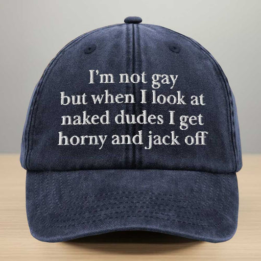 I'm Not Gay But When I Look At Naked Dudes I Get Horny And Jack Off Embroidered Washed Denim Cap